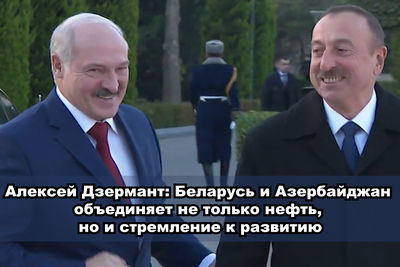 Алексей Дзермант: Беларусь и Азербайджан объединяет не только нефть, но и стремление к развитию